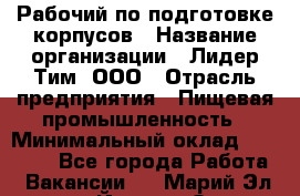 Рабочий по подготовке корпусов › Название организации ­ Лидер Тим, ООО › Отрасль предприятия ­ Пищевая промышленность › Минимальный оклад ­ 32 000 - Все города Работа » Вакансии   . Марий Эл респ.,Йошкар-Ола г.